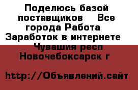 Поделюсь базой поставщиков! - Все города Работа » Заработок в интернете   . Чувашия респ.,Новочебоксарск г.